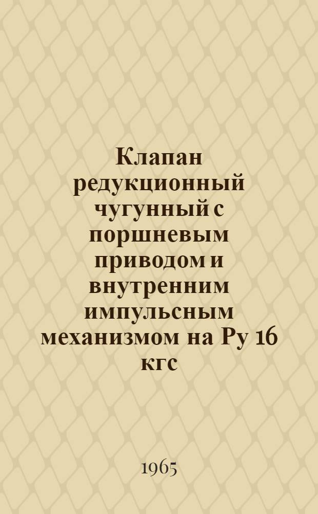 Клапан редукционный чугунный с поршневым приводом и внутренним импульсным механизмом на Ру 16 кгс/см², тип 18ч4нж : Описание и инструкция по эксплуатации