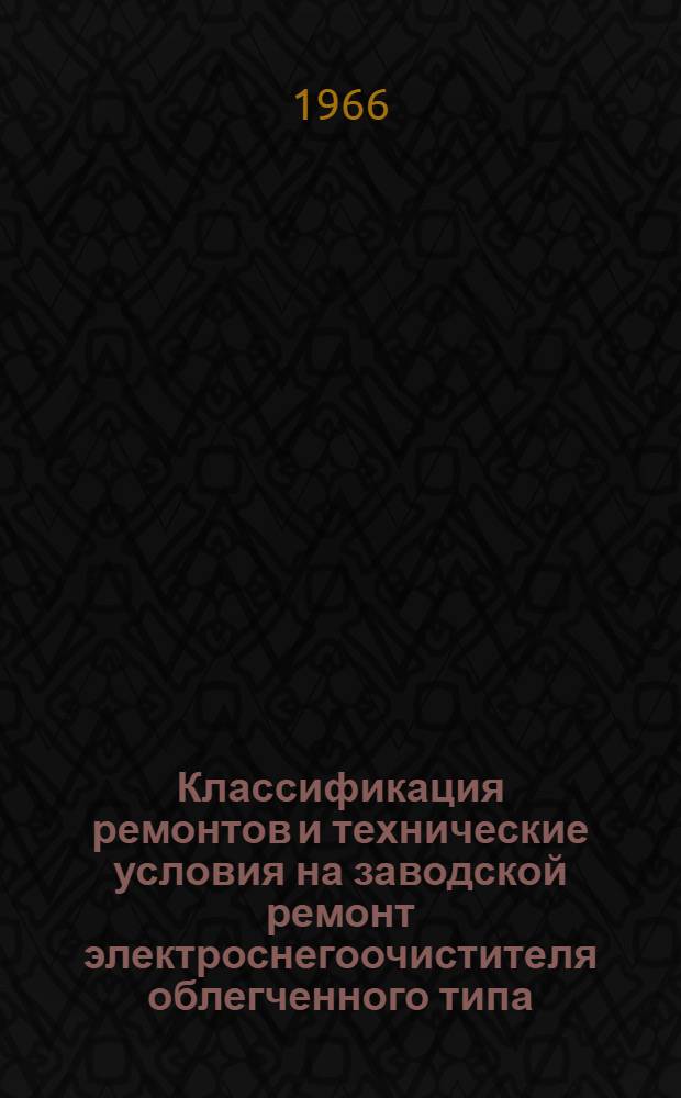 Классификация ремонтов и технические условия на заводской ремонт электроснегоочистителя облегченного типа : (Проект ПКБ ЦП МПС № 1093М-00-00) : Временные