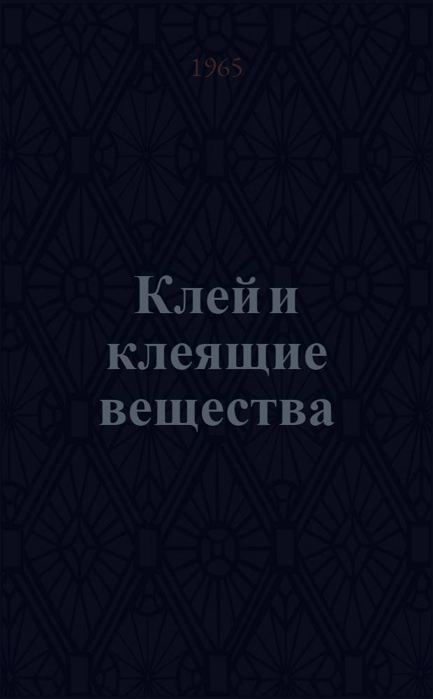 Клей и клеящие вещества (природные и синтетические) для склеивания материалов всех видов : Отечеств. и иностр. литература за 1962 (IV кв.) - 1965 (I кв.) гг