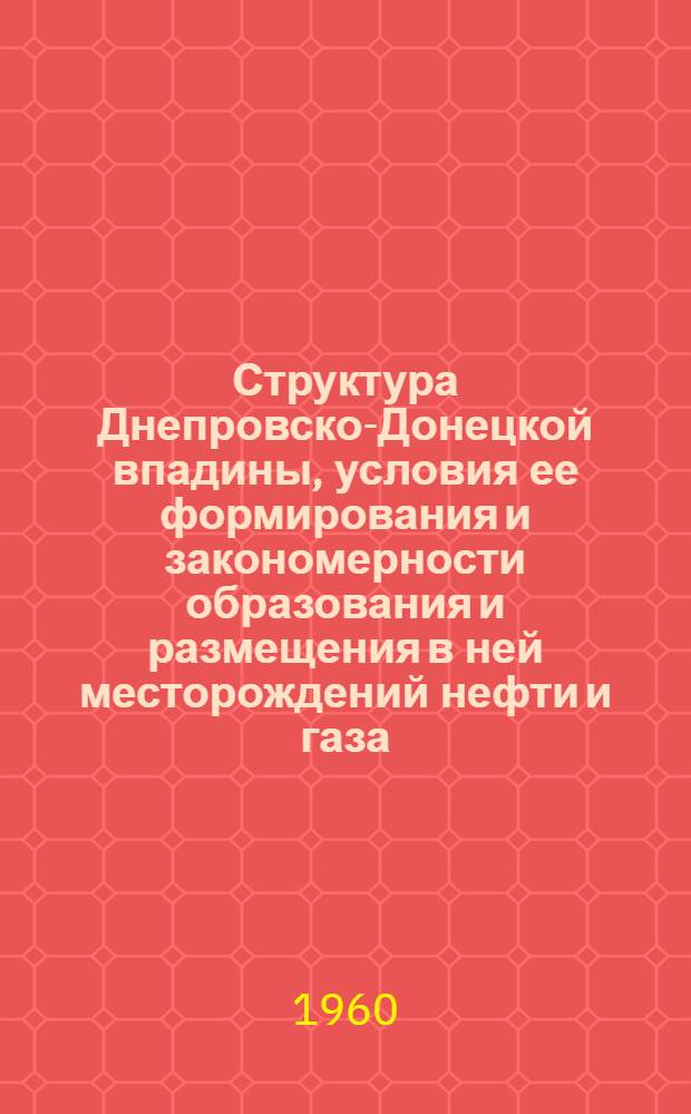 Структура Днепровско-Донецкой впадины, условия ее формирования и закономерности образования и размещения в ней месторождений нефти и газа : Автореферат дис., представл. на соискание учен. степени доктора геол.-минералогич. наук