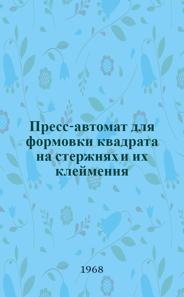 Пресс-автомат для формовки квадрата на стержнях и их клеймения