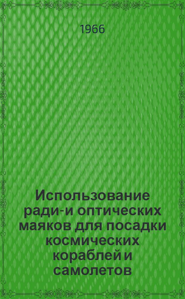 Использование радио- и оптических маяков для посадки космических кораблей и самолетов : Отечеств. и иностр. литература за 1964-1966 (июнь) гг