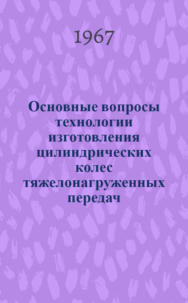 Основные вопросы технологии изготовления цилиндрических колес тяжелонагруженных передач