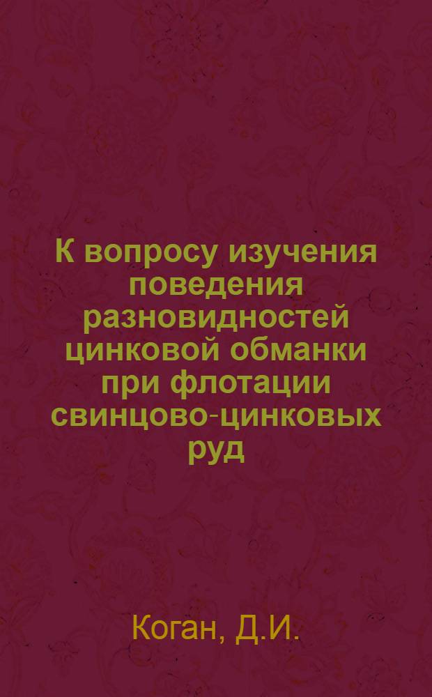 К вопросу изучения поведения разновидностей цинковой обманки при флотации свинцово-цинковых руд : Автореферат дис. работы, представл. на соискание учен. степени кандидата техн. наук