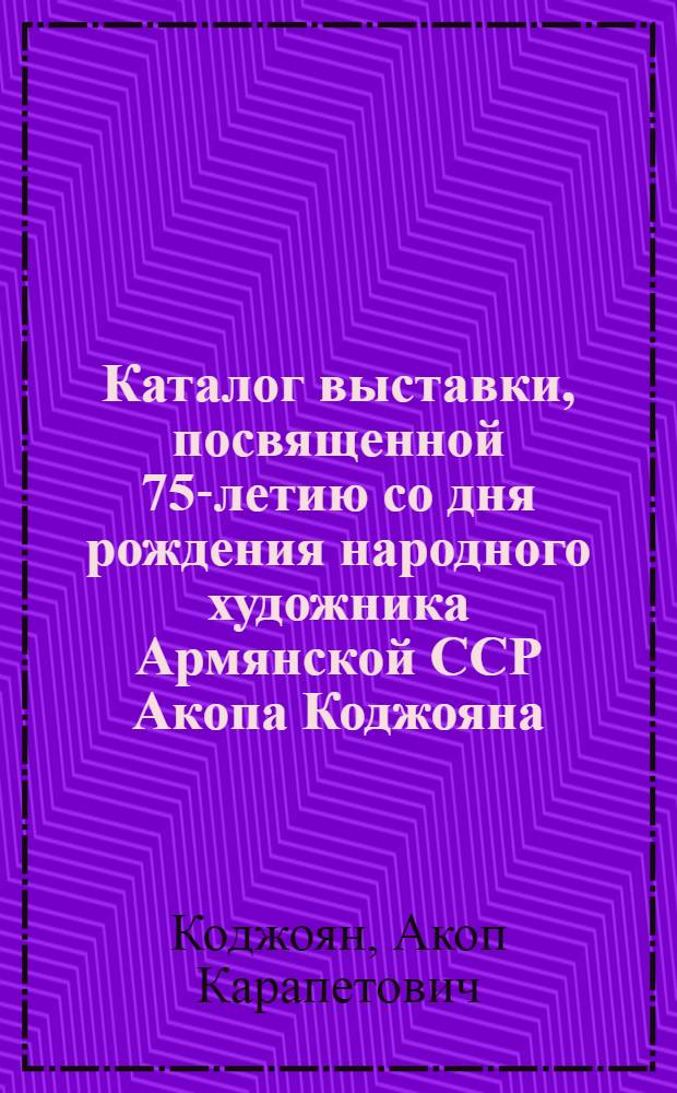 Каталог выставки, посвященной 75-летию со дня рождения народного художника Армянской ССР Акопа Коджояна
