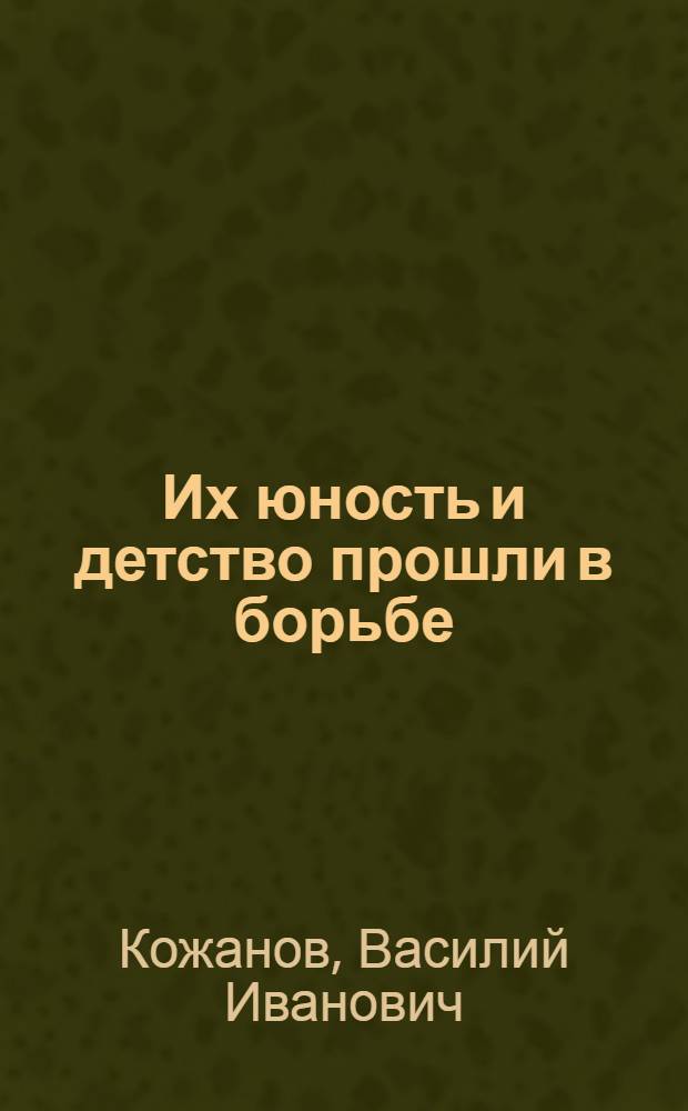 Их юность и детство прошли в борьбе : (Метод. пособие для проведения уроков мужества)