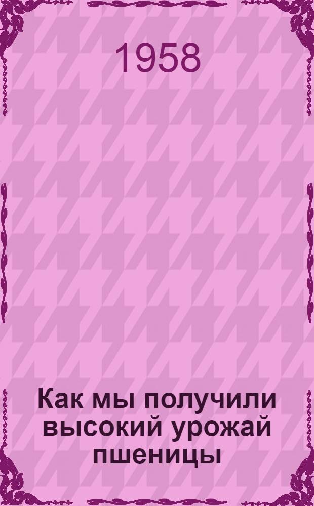 Как мы получили высокий урожай пшеницы : Материал подгот. агрономы М.М. Михалева и М.Г. Молоков