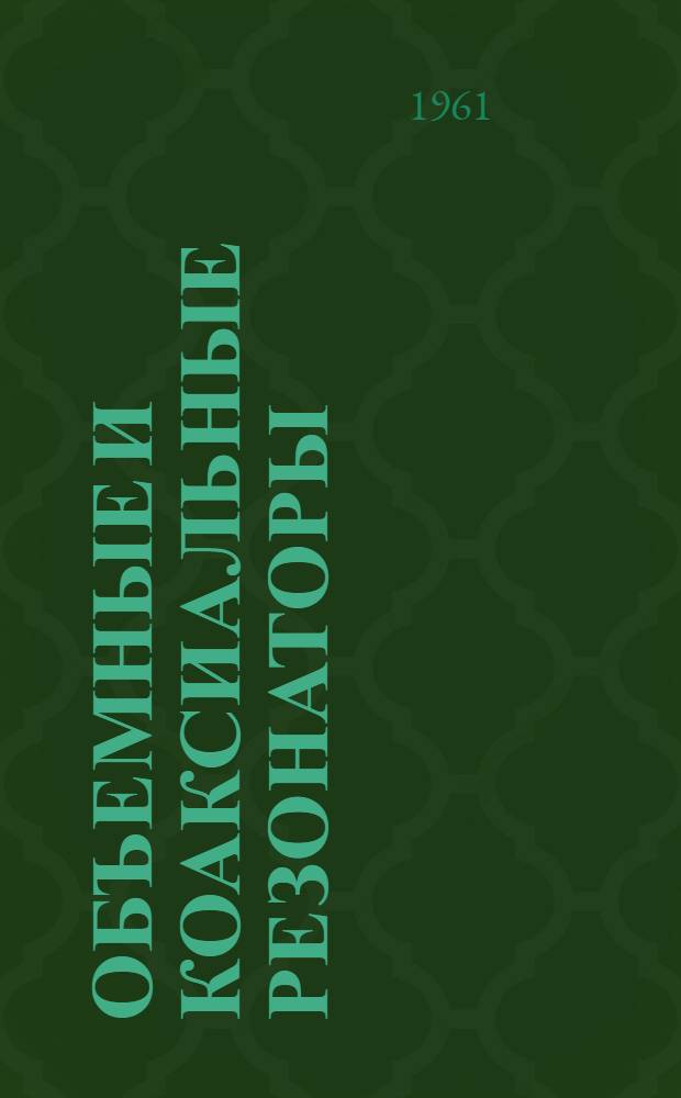 Объемные и коаксиальные резонаторы : Журн. статьи на рус. и иностр. яз., вышедшие из печати в 1955/1960 гг.