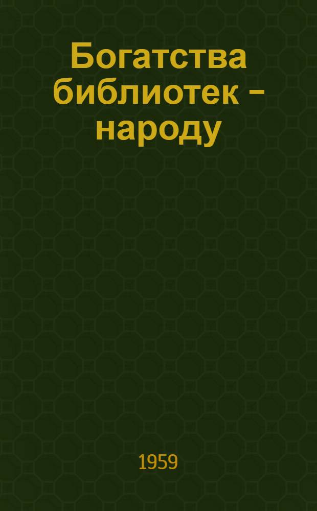 Богатства библиотек - народу : К Постановлению ЦК КПСС "О состоянии и мерах улучшения библиотечного дела в стране" (1959 г.) : (Рек. указатель литературы в помощь б-кам)