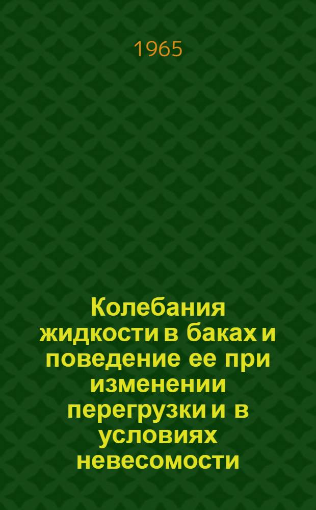 Колебания жидкости в баках и поведение ее при изменении перегрузки и в условиях невесомости : (По материалам иностр. печати за 1950-1964 гг.)