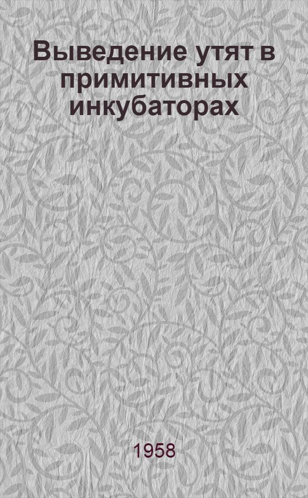 Выведение утят в примитивных инкубаторах : Из опыта колхоза Килийск. района Одес. обл.