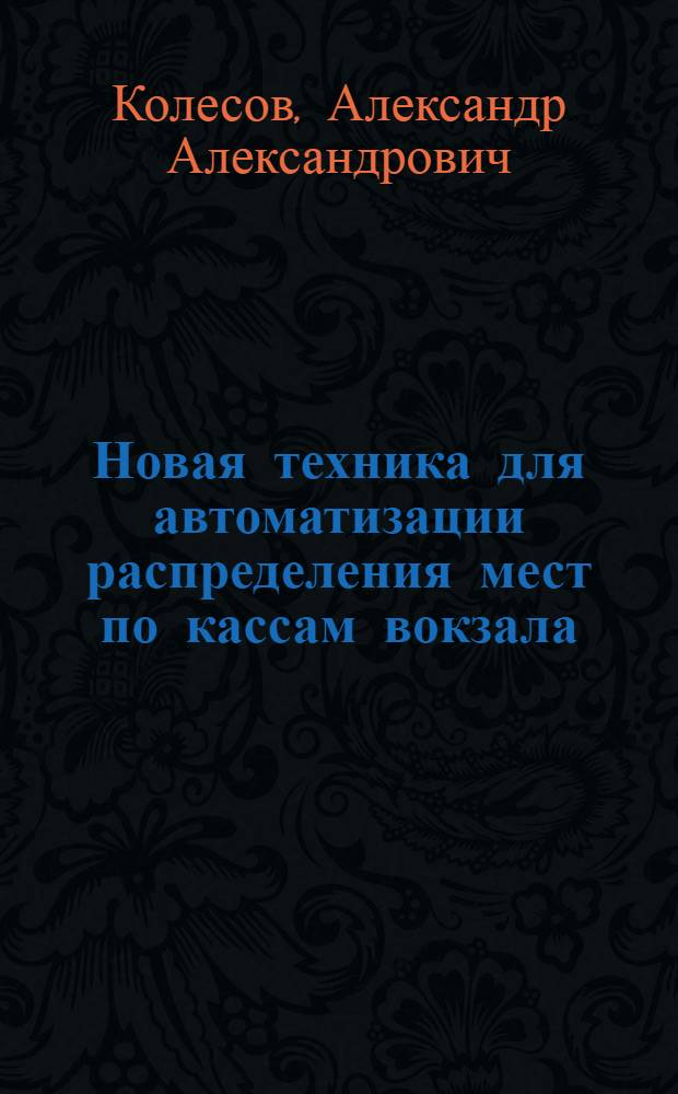Новая техника для автоматизации распределения мест по кассам вокзала; Предложения по планированию "окон" для производства ремонтных и строительных работ на перегонах. Информации по материалам железных дорог