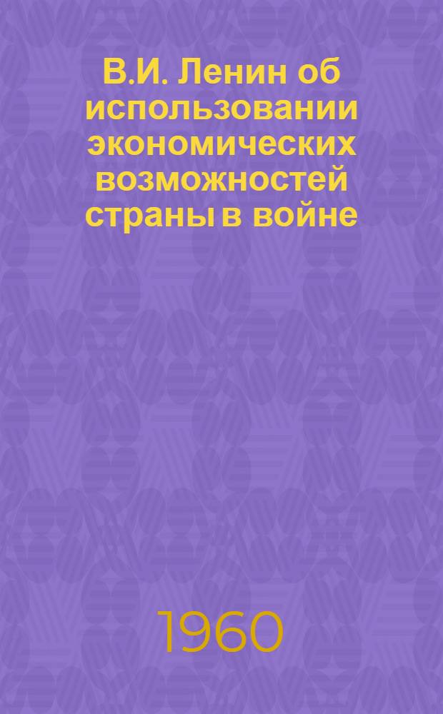 В.И. Ленин об использовании экономических возможностей страны в войне : Для членов бюро воен. секции