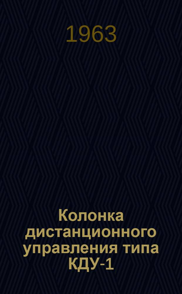 Колонка дистанционного управления [типа] КДУ-1 : Инструкция по монтажу, лабораторной проверке и эксплуатации