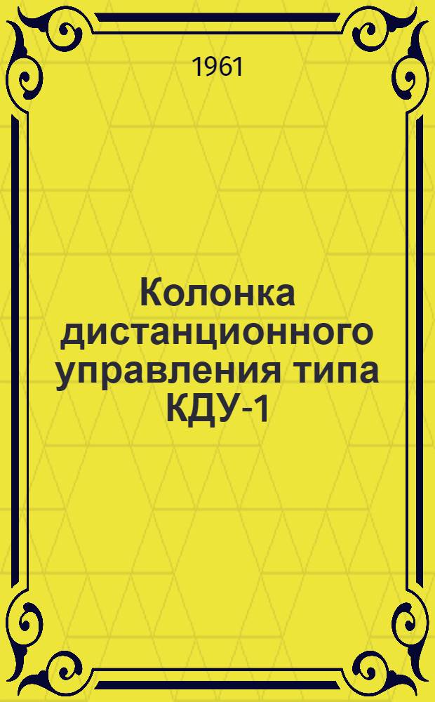 Колонка дистанционного управления [типа] КДУ-1 : Инструкция по монтажу, лабораторной проверке и эксплуатации