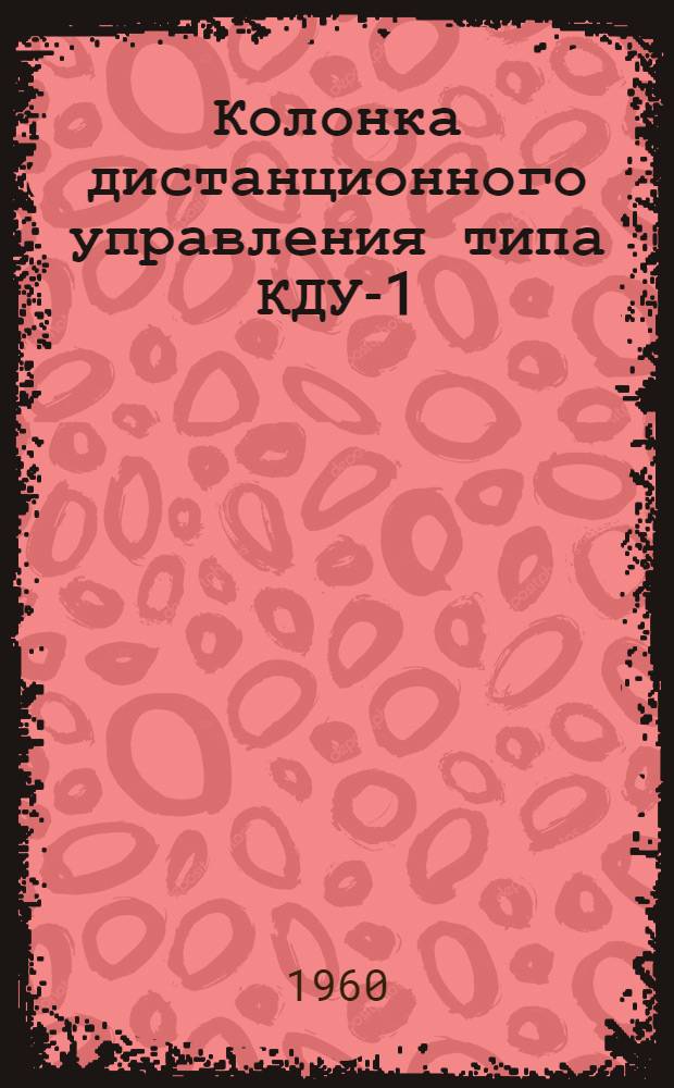 Колонка дистанционного управления [типа] КДУ-1 : Инструкция по монтажу, лабораторной проверке и эксплуатации