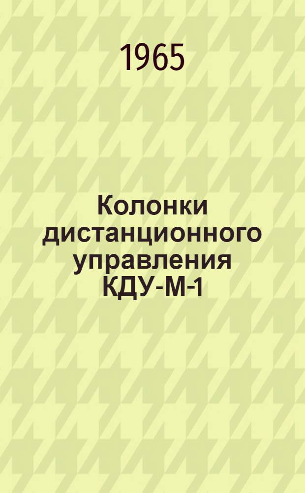 Колонки дистанционного управления КДУ-М-1/ПК, КДУ-М-1/К : Инструкция по монтажу, лабораторной проверке и эксплуатации