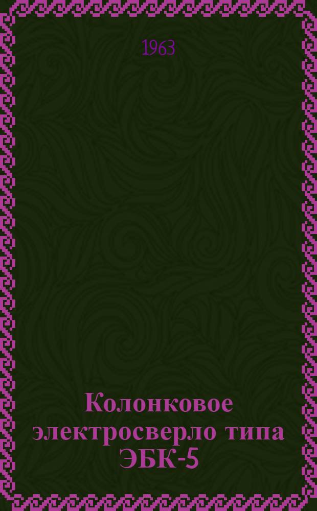 Колонковое электросверло типа ЭБК-5 : Инструкция по эксплуатации