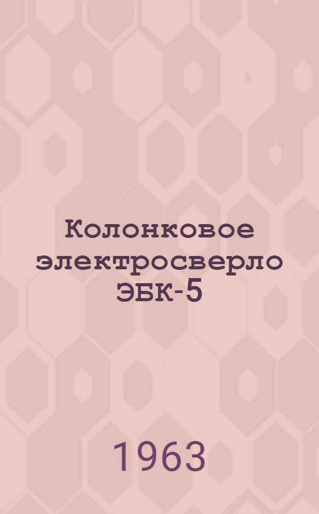 Колонковое электросверло ЭБК-5 : Инструкция по эксплуатации