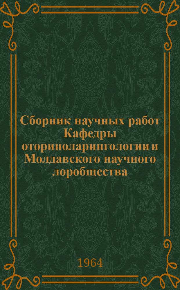 Сборник научных работ Кафедры оториноларингологии и Молдавского научного лоробщества : Сб. 1-