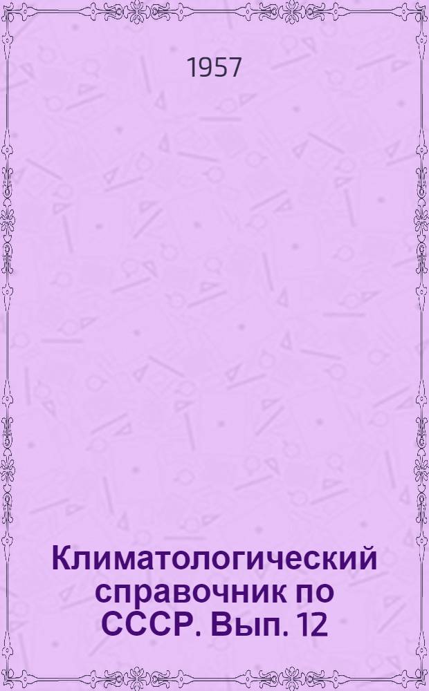 Климатологический справочник [по] СССР. Вып. 12 : По Татарской АССР, Мордовской АССР, Ульяновской, Пензенской, Куйбышевской, Саратовской и Чкаловской областям
