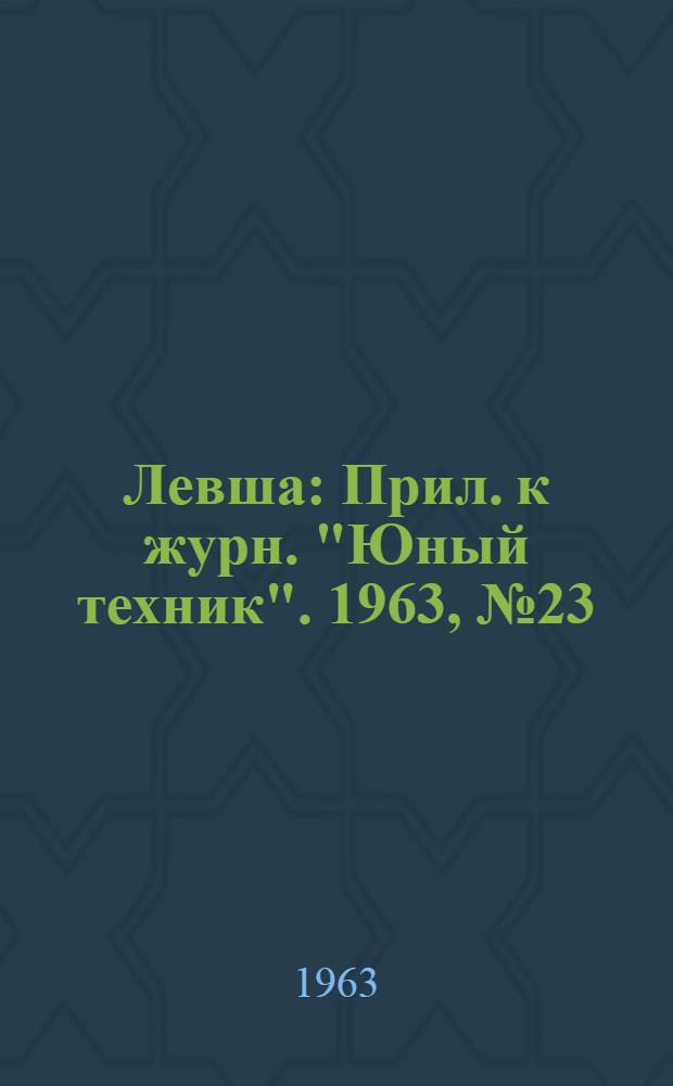 Левша : Прил. к журн. "Юный техник". 1963, № 23 (161) : Малая механизация на пришкольном участке, Вып. 3