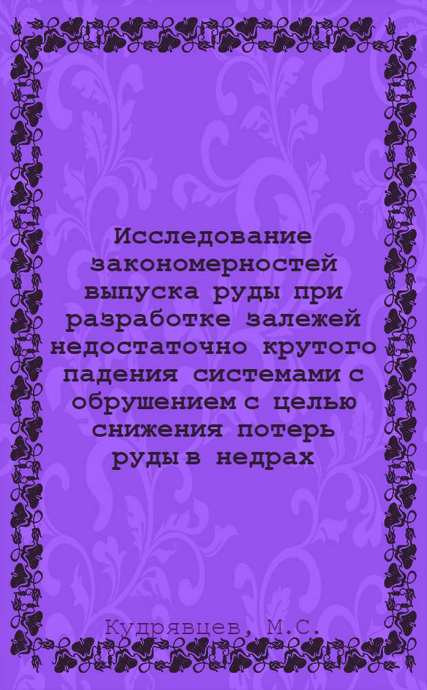 Исследование закономерностей выпуска руды при разработке залежей недостаточно крутого падения системами с обрушением с целью снижения потерь руды в недрах : Автореферат дис. на соискание учен. степени канд. техн. наук