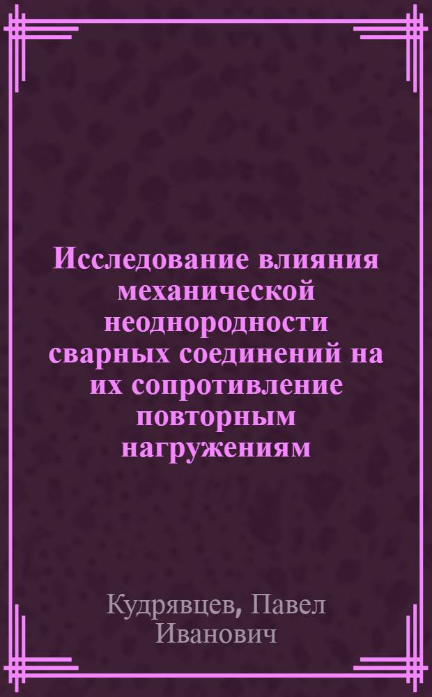 Исследование влияния механической неоднородности сварных соединений на их сопротивление повторным нагружениям : Автореферат дис. на соискание учен. степени канд. техн. наук
