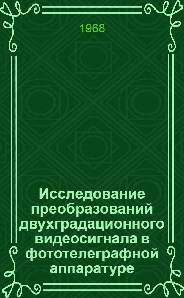Исследование преобразований двухградационного видеосигнала в фототелеграфной аппаратуре : № 304. Системы и средства передачи информации по каналам связи : Автореферат дис. на соискание учен. степени канд. техн. наук