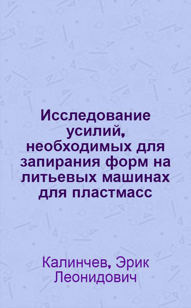 Исследование усилий, необходимых для запирания форм на литьевых машинах для пластмасс : Автореферат дис. на соискание учен. степени кандидата техн. наук