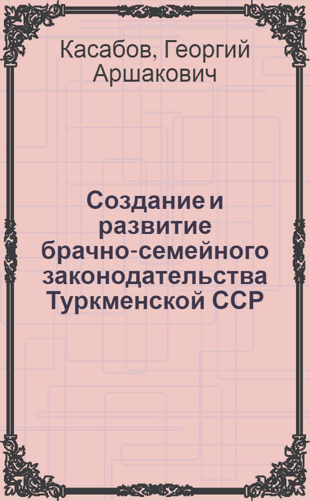 Создание и развитие брачно-семейного законодательства Туркменской ССР : Автореферат дис. на соискание учен. степени канд. юрид. наук