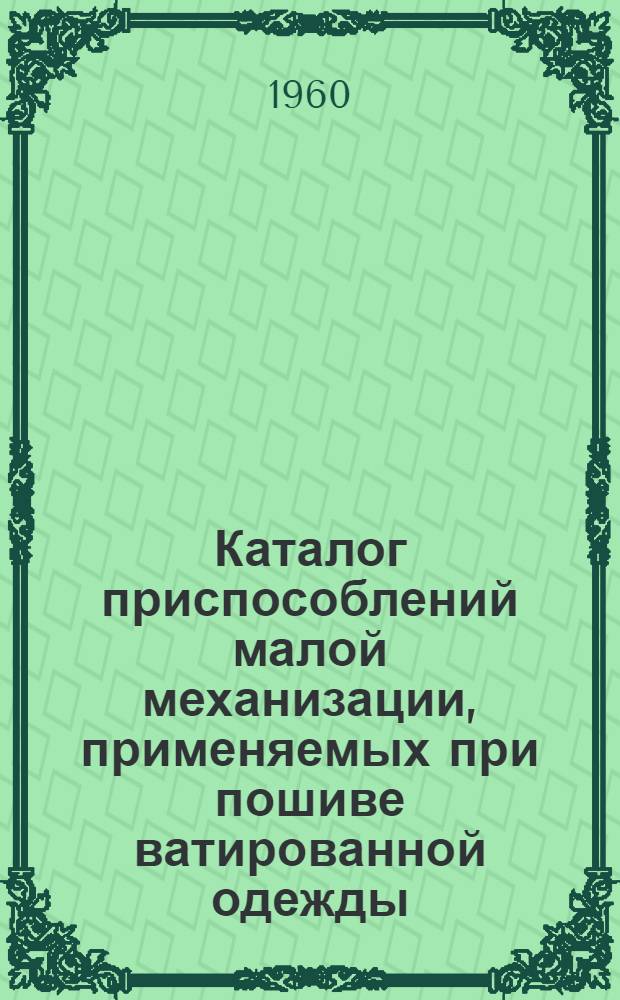 Каталог приспособлений малой механизации, применяемых при пошиве ватированной одежды, белья, костюмов хлопчатобумажных и лыжных