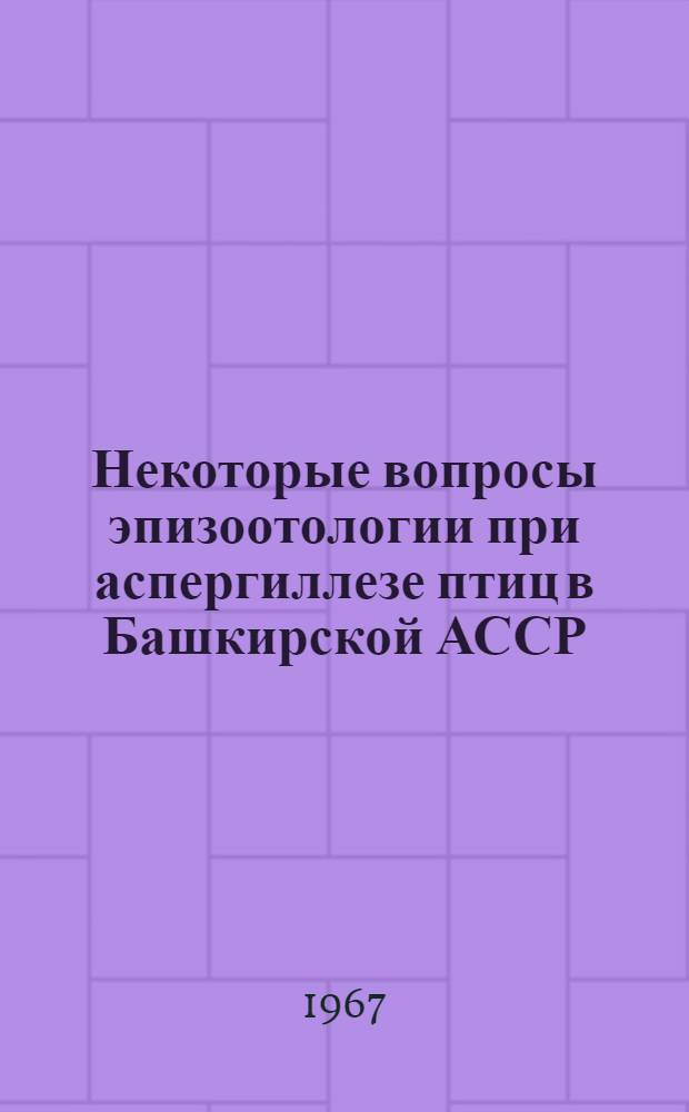 Некоторые вопросы эпизоотологии при аспергиллезе птиц в Башкирской АССР : Автореферат дис. на соискание учен. степени канд. вет. наук