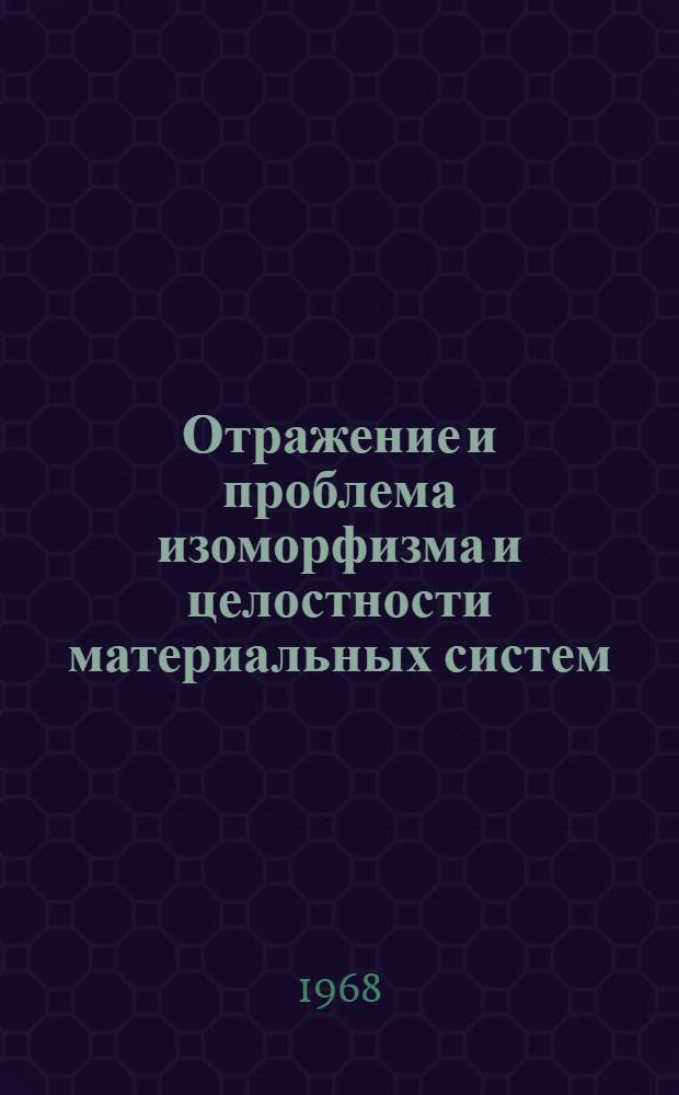 Отражение и проблема изоморфизма и целостности материальных систем : (По материалам биологии) : Автореферат дис. на соискание учен. степени канд. филос. наук : (627)