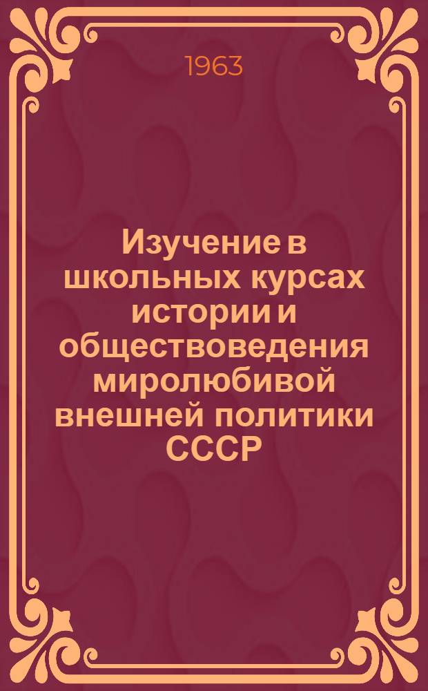 Изучение в школьных курсах истории и обществоведения миролюбивой внешней политики СССР (1917-1962 гг.) : (На материале X-XI классов) : Автореферат дис. на соискание учен. степени кандидата пед. наук