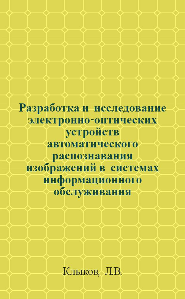 Разработка и исследование электронно-оптических устройств автоматического распознавания изображений в системах информационного обслуживания : Автореферат дис. на соискание учен. степени канд. техн. наук