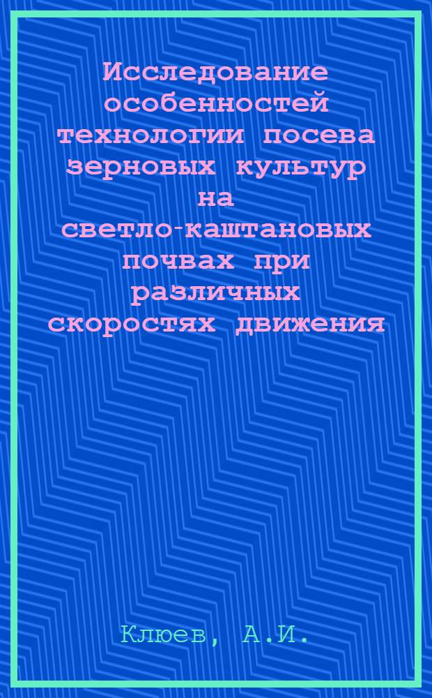 Исследование особенностей технологии посева зерновых культур на светло-каштановых почвах при различных скоростях движения : Автореферат дис. на соискание учен. степени канд. техн. наук