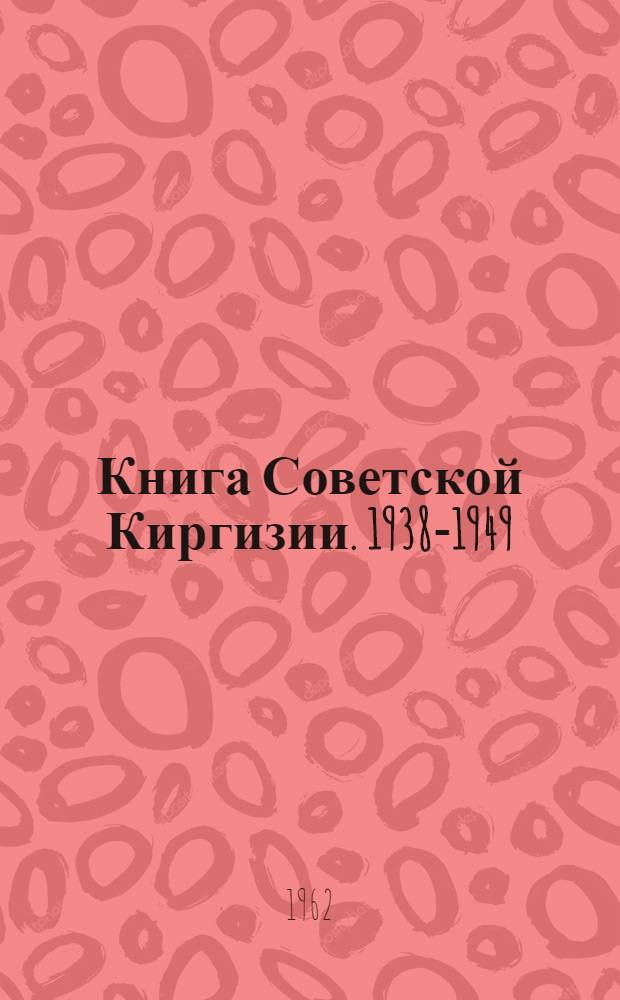 Книга Советской Киргизии. 1938-1949 : Сводная библиография на рус. и кирг. яз