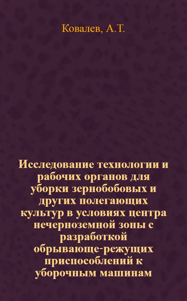 Исследование технологии и рабочих органов для уборки зернобобовых и других полегающих культур в условиях центра нечерноземной зоны с разработкой обрывающе-режущих приспособлений к уборочным машинам : Автореферат дис. на соискание учен. степени канд. техн. наук