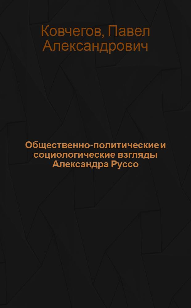 Общественно-политические и социологические взгляды Александра Руссо : Автореферат дис., представл. на соискание учен. степени кандидата философ. наук