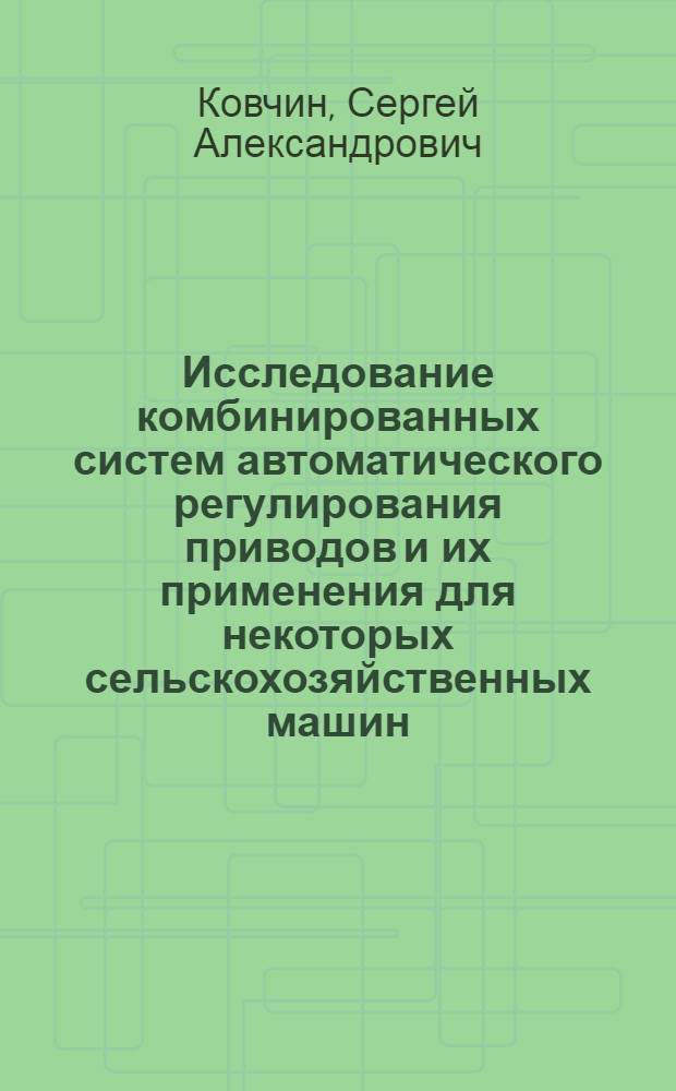 Исследование комбинированных систем автоматического регулирования приводов и их применения для некоторых сельскохозяйственных машин : Автореферат дис. на соискание учен. степени кандидата техн. наук