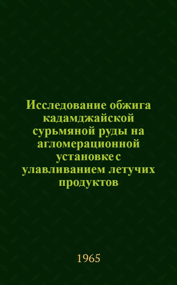 Исследование обжига кадамджайской сурьмяной руды на агломерационной установке с улавливанием летучих продуктов : Автореферат дис. на соискание учен. степени кандидата техн. наук