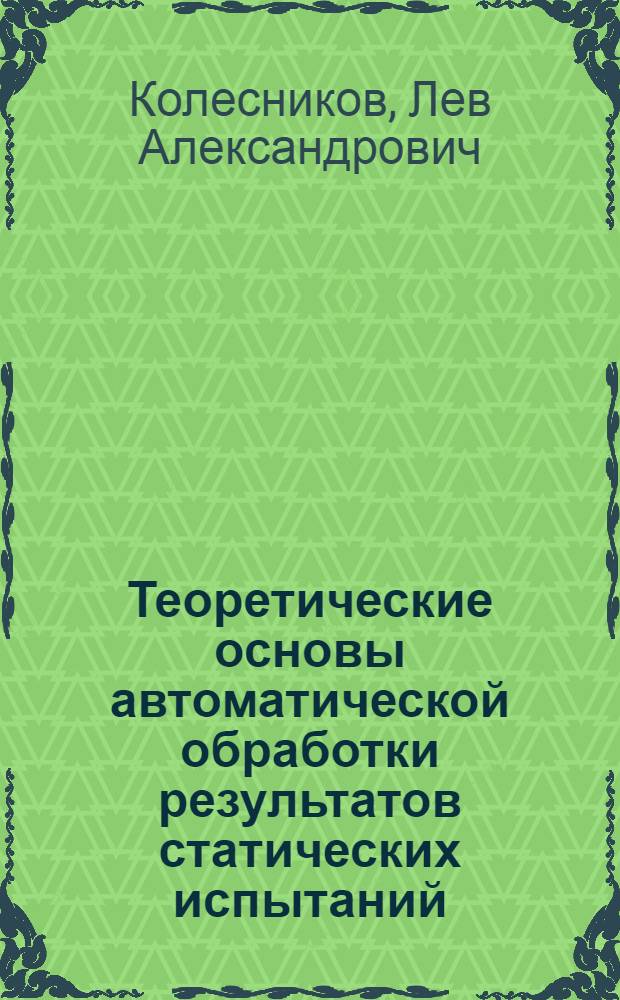 Теоретические основы автоматической обработки результатов статических испытаний : Автореферат дис. на соискание учен. степени доктора техн. наук