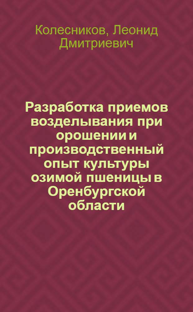 Разработка приемов возделывания при орошении и производственный опыт культуры озимой пшеницы в Оренбургской области : Автореферат дис. на соискание учен. степени канд. с.-х. наук