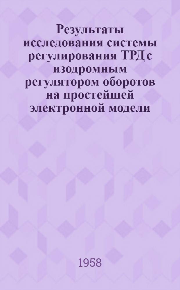 [Результаты исследования системы регулирования ТРД с изодромным регулятором оборотов на простейшей электронной модели
