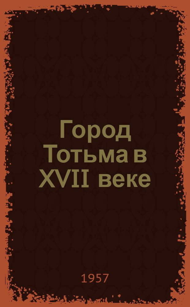 Город Тотьма в XVII веке : (К вопросу о соц.-экон. истории русского поморского города) : Автореферат дис. на соискание учен. степени кандидата ист. наук