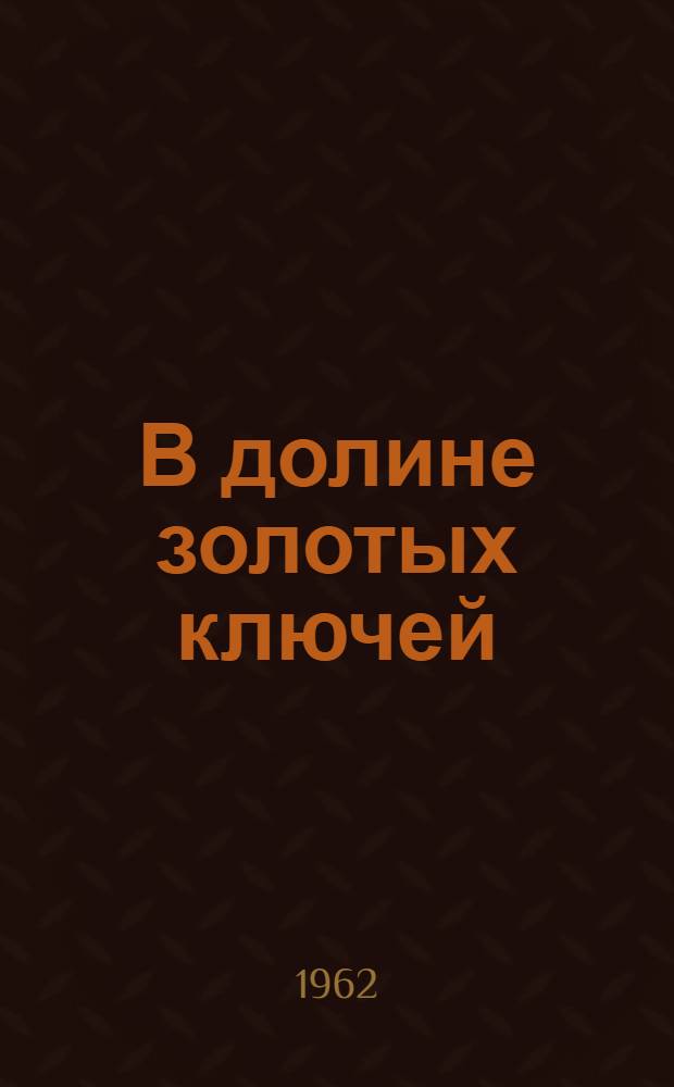 В долине золотых ключей : Очерки и рассказы