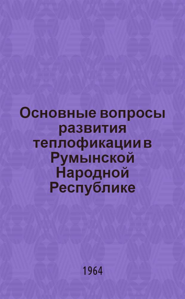 Основные вопросы развития теплофикации в Румынской Народной Республике : Автореферат дис. на соискание учен. степени кандидата техн. наук