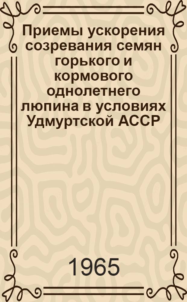 Приемы ускорения созревания семян горького и кормового однолетнего люпина в условиях Удмуртской АССР : Автореферат дис. на соискание учен. степени кандидата с.-х. наук