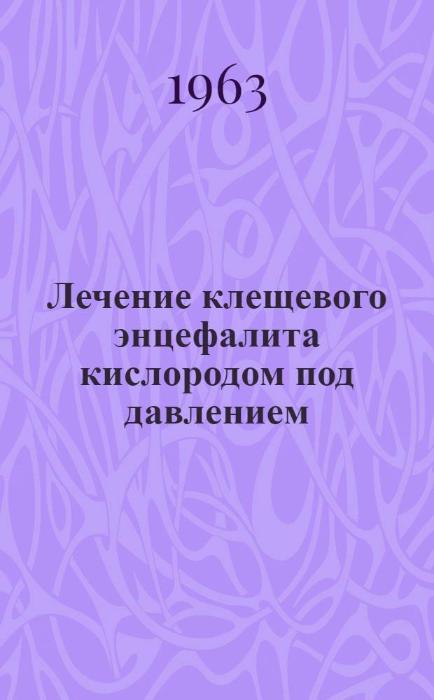Лечение клещевого энцефалита кислородом под давлением : (Клинико-эксперим. и патоморфол. исследование) : Автореферат дис. на соискание учен. степени кандидата мед. наук